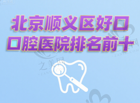 北京顺义区好口腔医院排名前十,医院医生全揭秘,收费合理效果棒!