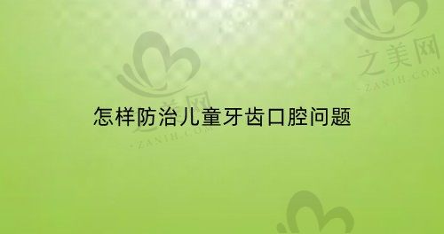 怎样防治儿童牙齿口腔问题?整理儿牙问题防治实用小妙招