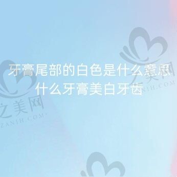 牙膏尾部的白颜色代表什么意思?什么牙膏美白牙齿