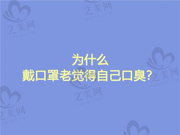 为什么戴口罩老觉得自己口臭?谈谈口臭的原因和治疗方法有哪里