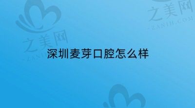 想看深圳麦芽口腔怎么样?从医生技术和收费标准入手