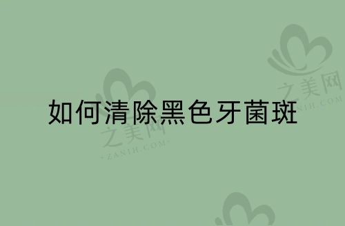 如何清除黑色牙菌斑?六大妙招教你轻松去除黑色牙菌斑