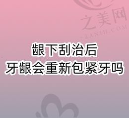 龈下刮治后牙龈会重新包紧牙吗?龈下刮治后注意事项有哪些