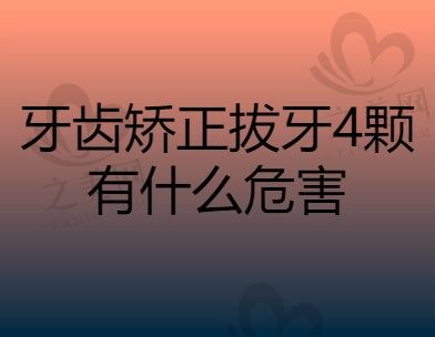牙齿矫正拔牙4颗有什么危害吗?听说有人拔牙四颗矫正后悔了