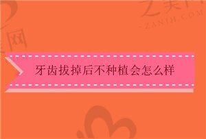 牙齿拔掉后不种植会怎么样?良心医生不建议种植牙的缘由