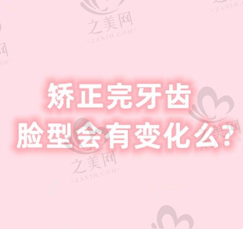 矫正牙齿会不会改变脸型 矫正完牙齿脸型会有变化么?