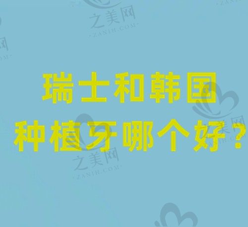 瑞士种植牙和韩国种植牙哪个更好?韩国种植牙和瑞士种植牙区别