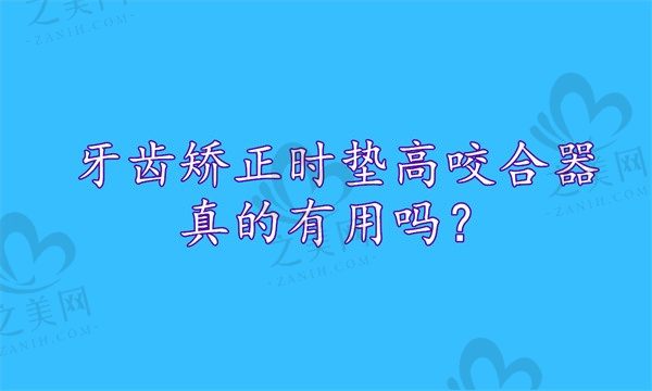 牙齿矫正时垫高咬合器真的有用吗?什么时候可以取下来?
