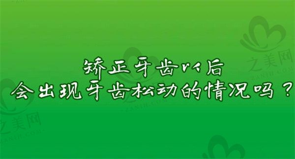 矫正牙齿以后会出现牙齿松动的情况吗?该怎么处理比较好?