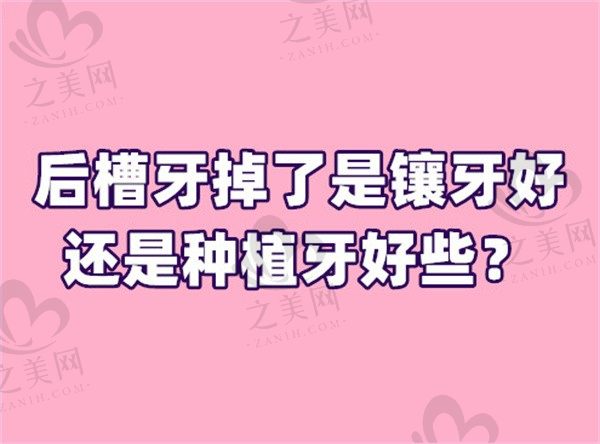 后槽牙掉了是镶牙好还是种植牙好些?要花多少钱?