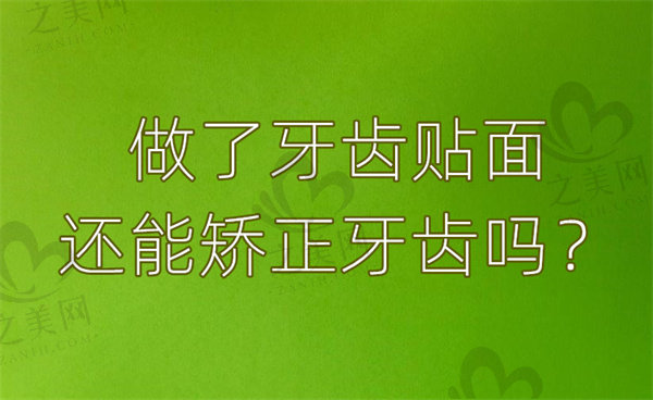 做了牙齿贴面还能矫正牙齿吗？