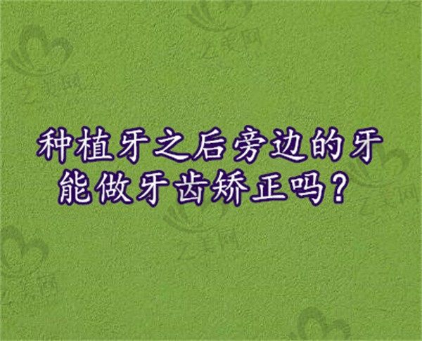 种植牙之后旁边的牙能做牙齿矫正吗?在什么时候做会比较合适?