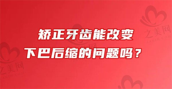 矫正牙齿能改变下巴后缩的问题吗?都需要注意些什么?