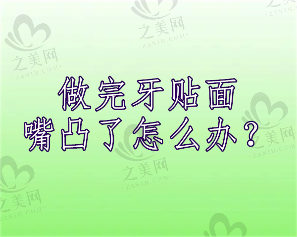 做牙齿贴面会不会显得嘴外凸一点?做完牙贴面嘴凸了怎么办?