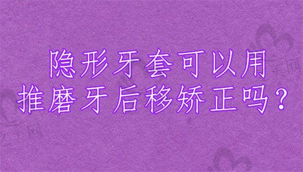 隐形牙套可以用推磨牙后移矫正吗?揭秘隐形牙套磨牙后移原理