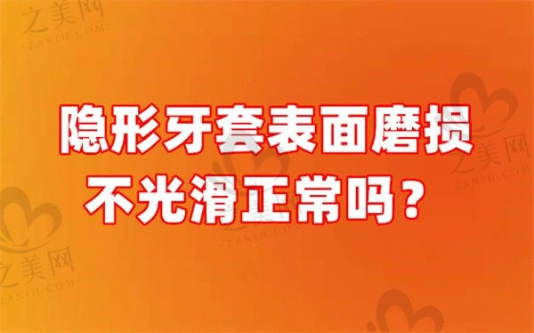 隐形牙套表面磨损不光滑正常吗?会不会影响使用寿命?
