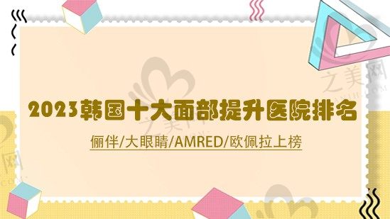 2023韩国十大面部提升医院排名,俪伴/大眼睛/Amred/欧佩拉上榜!