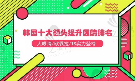 2023韩国十大做额头提升好的医院排名,大眼睛/欧佩拉/TS实力登榜!
