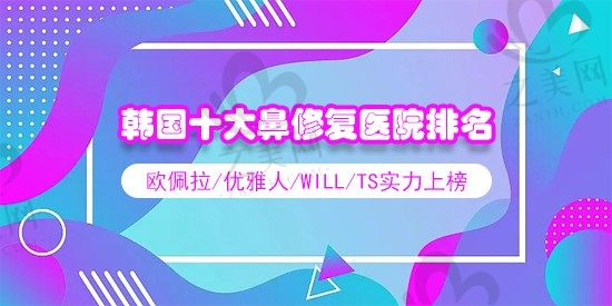 2023韩国十大鼻修复好的医院排名,欧佩拉/优雅人/will/TS实力上榜!