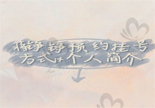 蒋铮铮预约挂号方式+个人简介公布,擅长微整形就在杭州浮想国坐诊