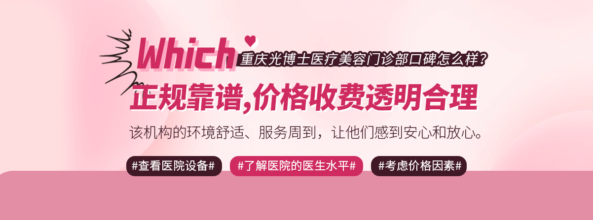  重庆光博士医疗美容门诊部口碑怎么样？正规靠谱，价格收费透明合理