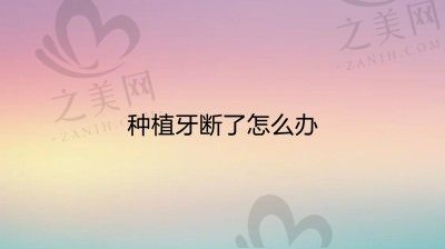 种植牙断了怎么办?修复左上侧切牙断裂的种植牙多少钱?