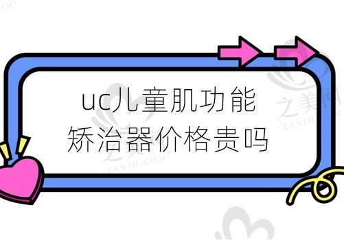 uc儿童肌功能矫治器价格贵吗?和MRC矫治器之间有何区别