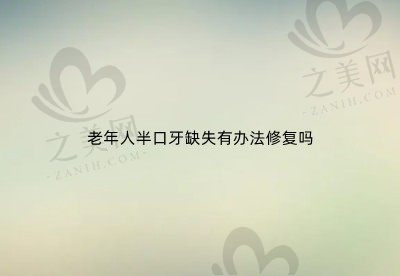 老年人半口牙缺失有办法修复吗?半口牙种植大约多少钱?